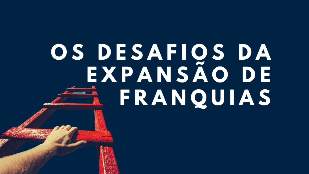 Quais os desafios da expansão de franquias com mais de 10 unidades?